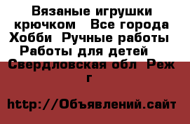 Вязаные игрушки крючком - Все города Хобби. Ручные работы » Работы для детей   . Свердловская обл.,Реж г.